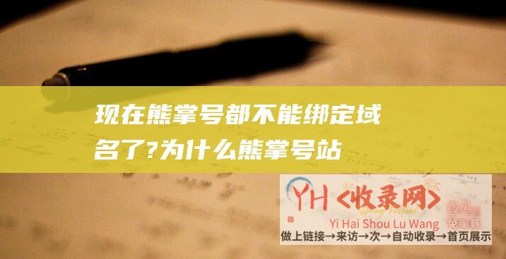 现在熊掌号都不能绑定域名了? (为什么熊掌号站点内容页的排名要高于栏目页)