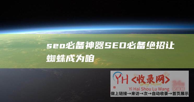 seo必备神器 (SEO必备绝招-让蜘蛛成为咱们网站的常客)