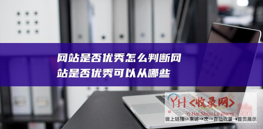 网站是否优秀怎么判断 (网站是否优秀可以从哪些方面判定)