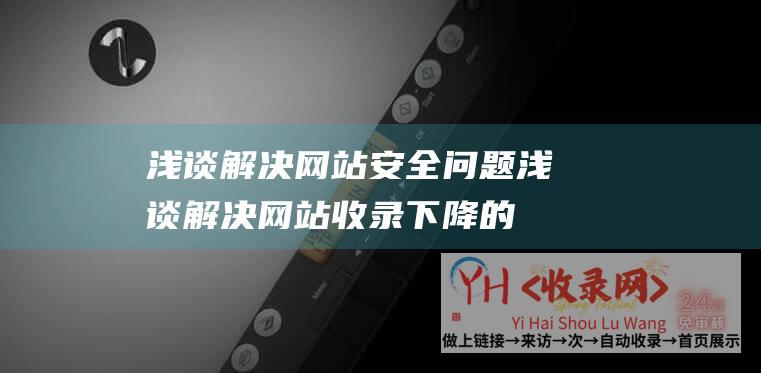 浅谈解决网站安全问题浅谈解决网站收录下降的