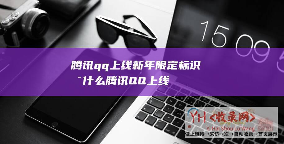 腾讯qq上线新年限定标识是什么腾讯QQ上线