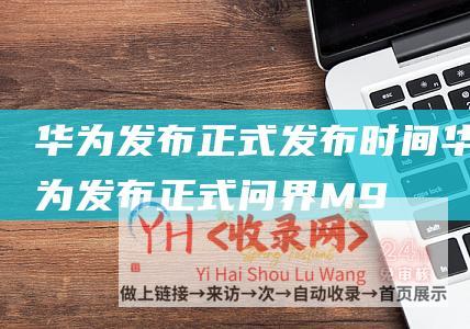 华为发布正式发布时间 (华为发布正式问界M9-1000万以内的SUV-余承东)