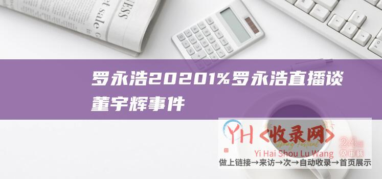 罗永浩 2020 (1%-罗永浩直播谈董宇辉事件-东方甄选给的太少了)