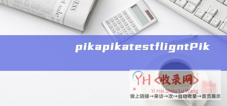 pikapika testflignt (Pika内测试用地址-AI图片转视频工具分享)
