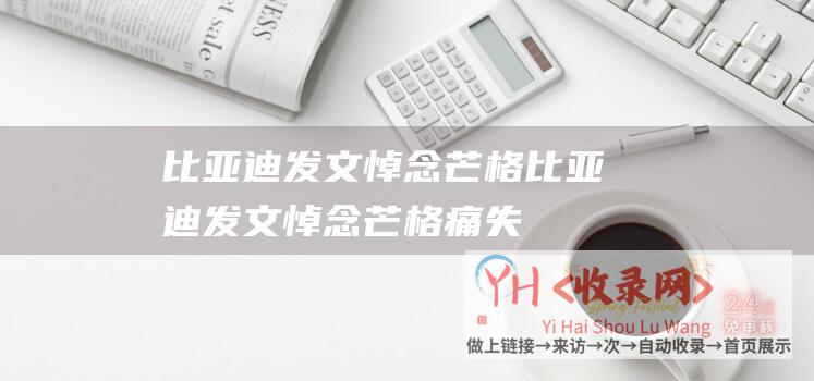 比亚迪发文悼念芒格 (比亚迪发文悼念芒格-痛失良师挚友)