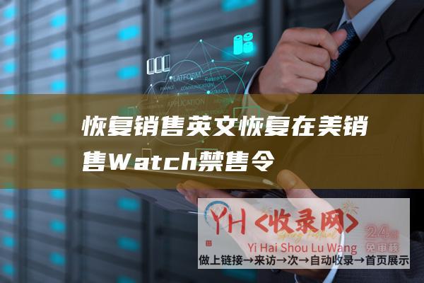 恢复销售 英文 (恢复在美销售-Watch禁售令被暂停-苹果最新款Apple)