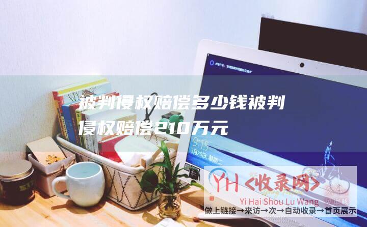 被判侵权赔偿多少钱 (被判侵权赔偿210万元-饭友App未经许可抓取新浪微博数据)