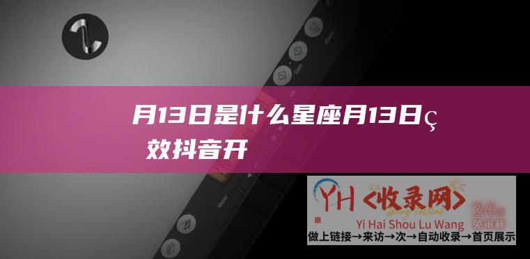 月13日是什么星座 (月-13-日生效-抖音开放平台发布短剧小程序审核公告-12)