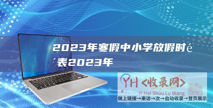 2023年寒假中小学放假时间表2023年