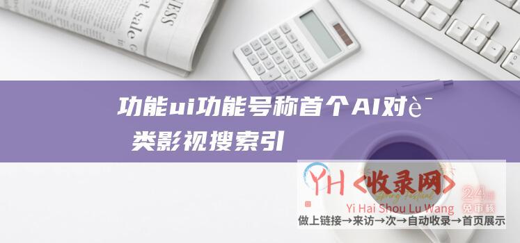 功能ui功能号称首个AI对话类影视引