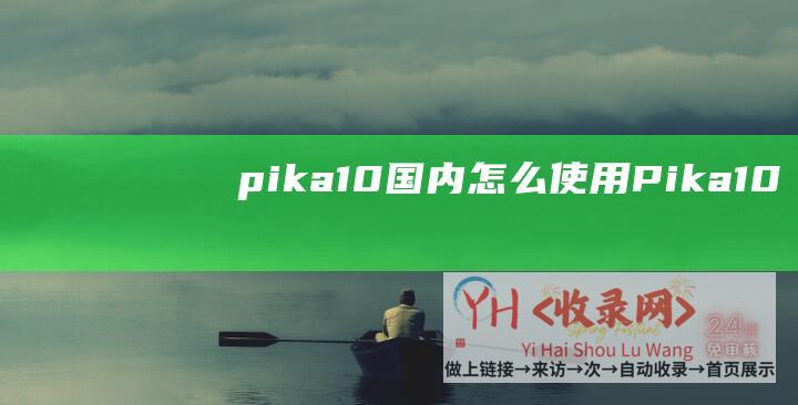 pika1.0国内怎么使用 (Pika-1.0官网地址是多少-Pika内测申请地址入口)