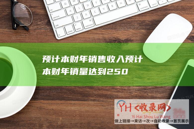 预计本财年销售收入 (预计本财年销量达到2500万台-PS5销量突破5000万台)