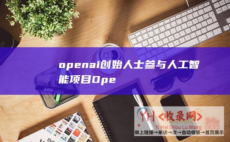 openai创始人士参与人工智能项目Ope