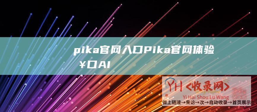 pika官网入口 (Pika官网体验入口-AI视频制作软件app免费下载地址)