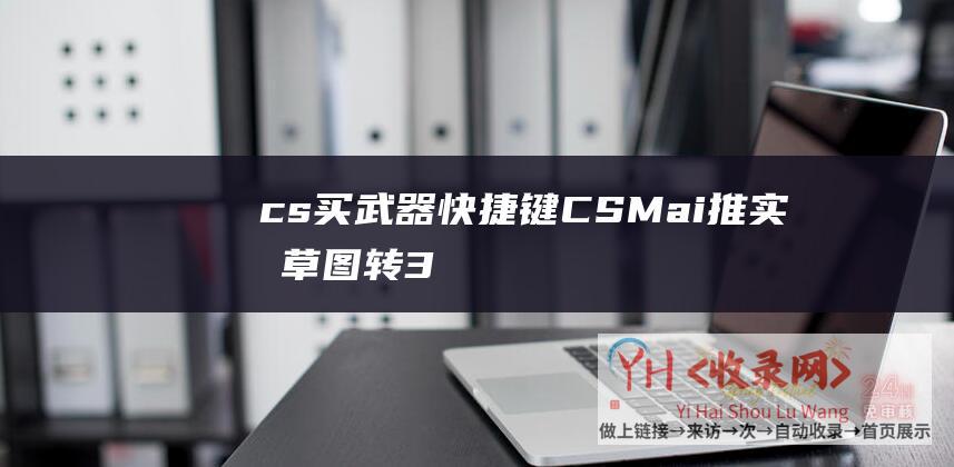 cs买武器快捷键 (CSM-ai推实时草图转3D功能-可导出到3D软件)