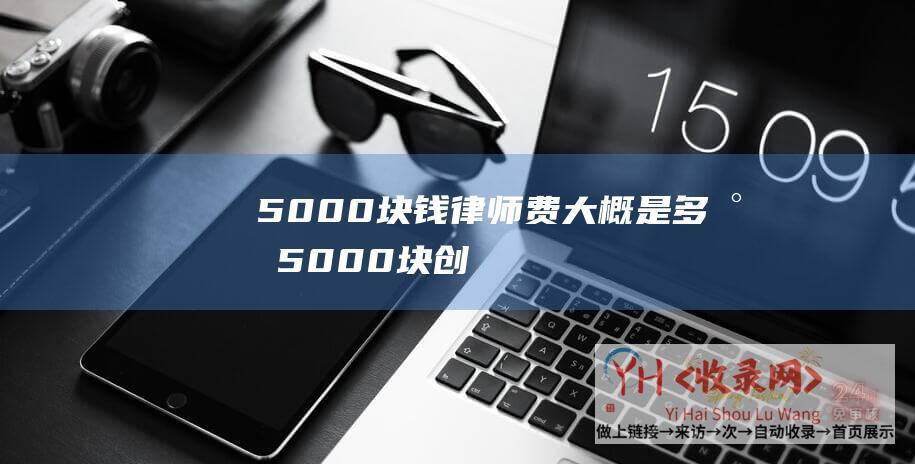 5000块钱律师费大概是多少 (5000块-创业做什么赚钱)