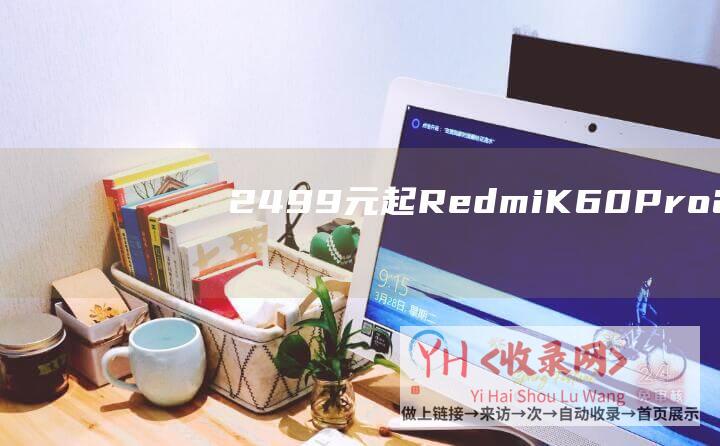 2499元起,Redmi K60 Pro (2499元起-4G-12活力版发布-骁龙778G-华为nova)