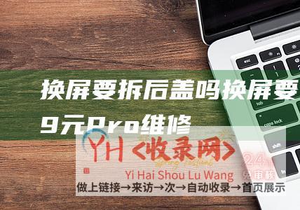 换屏要拆后盖吗 (换屏要1009元-Pro维修报价公布-荣耀100-首发绿洲护眼屏)