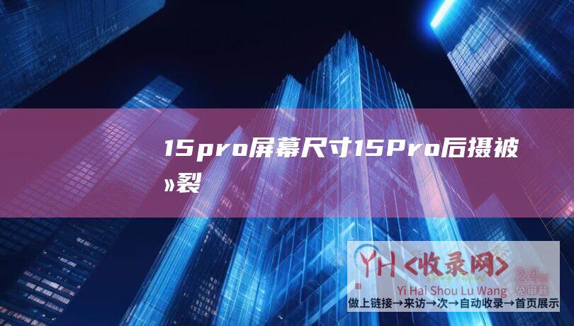 15pro屏幕尺寸 (15-Pro后摄被冻裂！网友质疑碰瓷苹果-博主自曝iPhone)