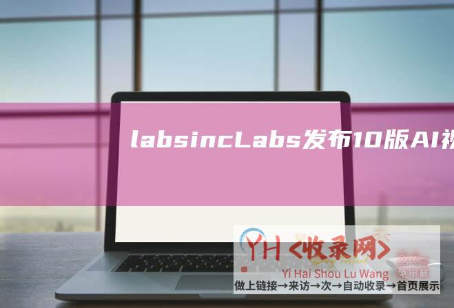 labs inc (Labs发布1.0版AI视频生成器-Pika-多风格轻松切换)