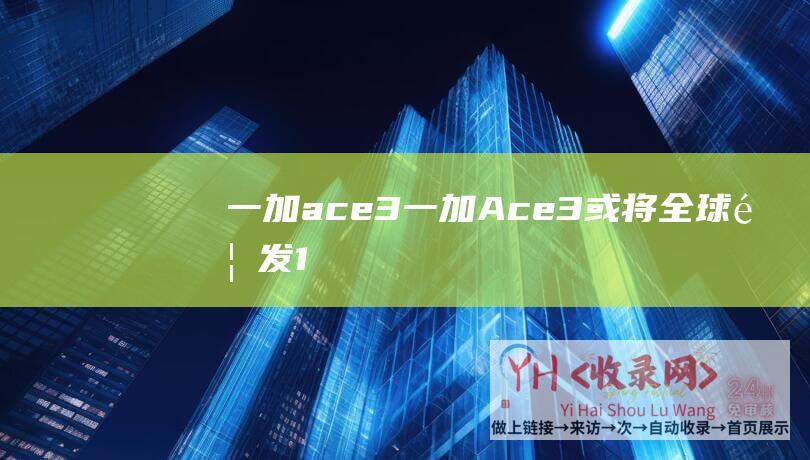 一加ace3一加Ace3或将全球首发1