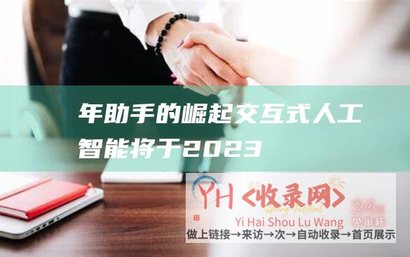 年助手的崛起交互式人工智能将于2023