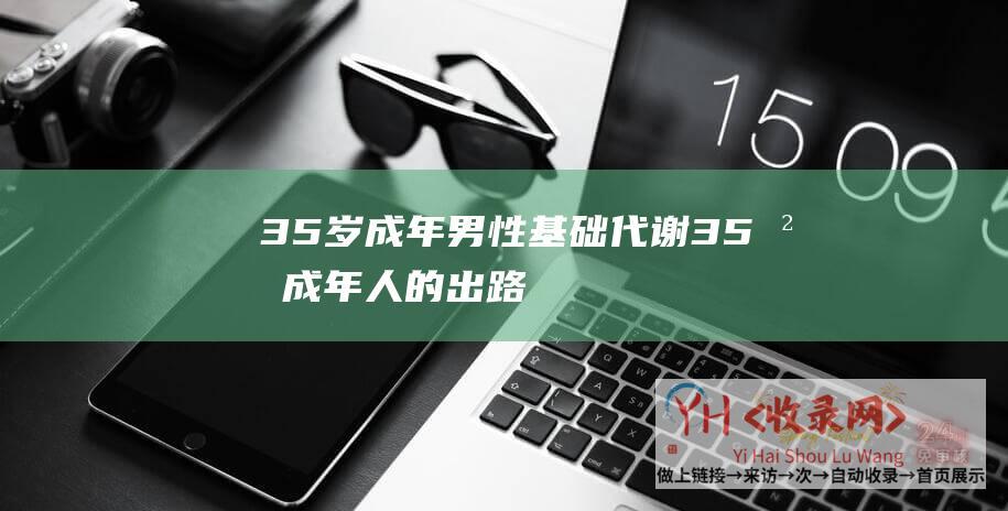 35岁成年男性基础代谢35岁成年人的出路