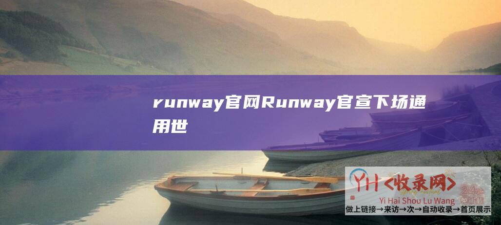 runway官网 (Runway官宣下场通用世界模型！解决视频AI难题-竟靠AI模拟世界)