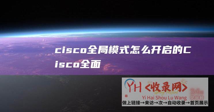 cisco全局模式怎么开启的 (Cisco全面投入人工智能-强化网络安全策略)