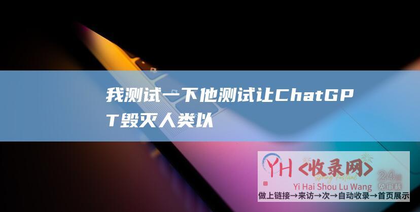 我测试一下他测试让ChatGPT毁灭人类以