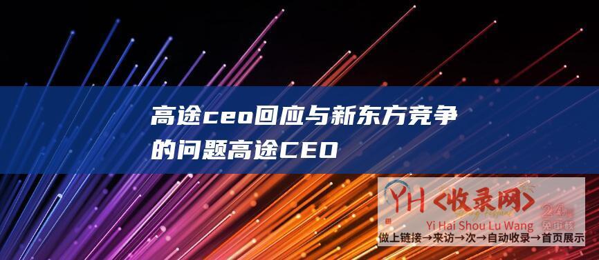 高途ceo回应与新东方竞争的问题 (高途CEO回应在线人数跌超9成-真正的高手是要有恒心)