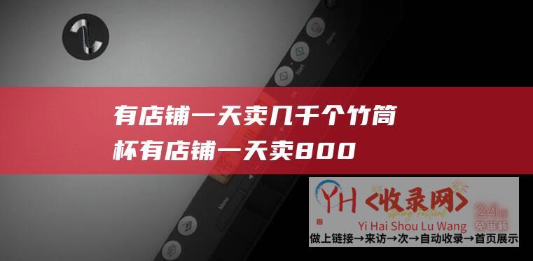 有店铺一天卖几千个竹筒杯 (有店铺一天卖800个面包-当年轻人涌入2元面包店)