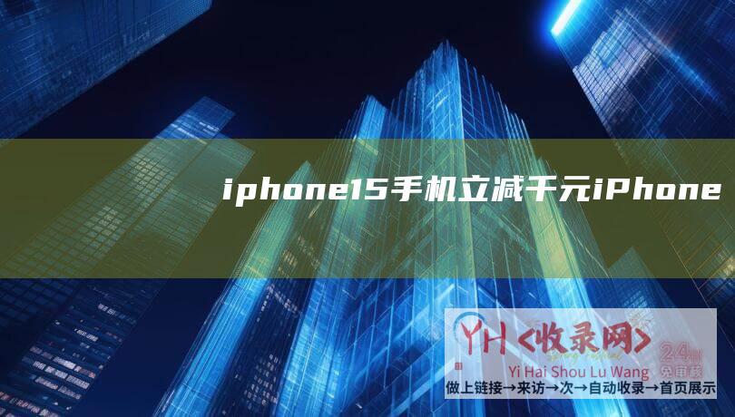 iphone15手机立减千元 (iPhone-Pro-Max将配备6.9英寸屏幕-16显示屏及尺寸曝光)