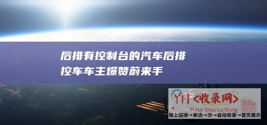 后排有控制台的汽车后排控车车主爆赞蔚来手