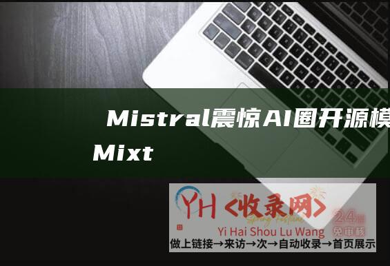 ​Mistral震惊AI圈-开源模型Mixtral8x7B性能超越GPT