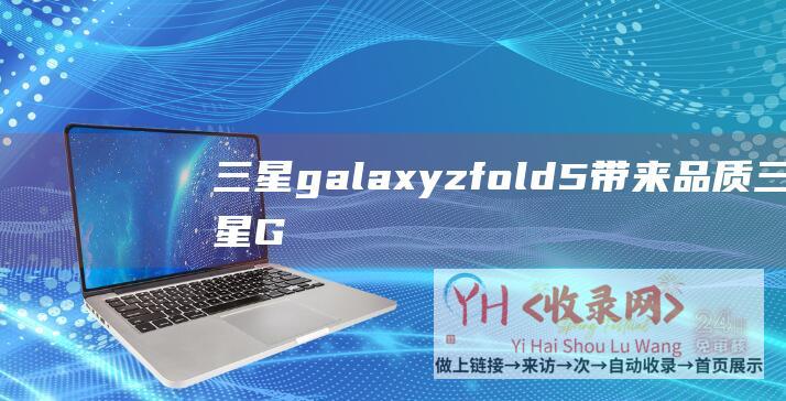 三星galaxyzfold5带来品质 (三星Galaxy手机入手即赚到-双12版换机指南请查收)