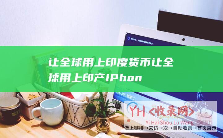 让全球用上印度货币让全球用上印产iPhon