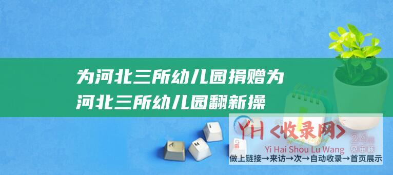 为河北三所幼儿园捐赠为河北三所幼儿园翻新操