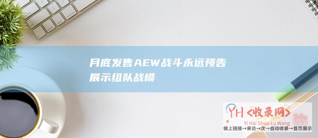 月底发售AEW战斗永远预告展示组队战模