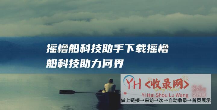 摇橹船科技助手下载 (摇橹船科技助力问界)