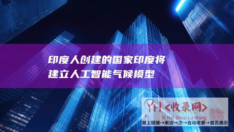 印度人创建的国家印度将建立人工智能气候模型