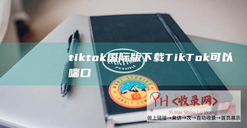 tiktok国际版下载 (TikTok可以喘口吻了)