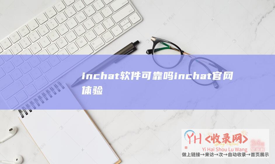 inchat软件可靠吗 (inchat官网体验入口-AI绘画与写作软件app免费下载地址)