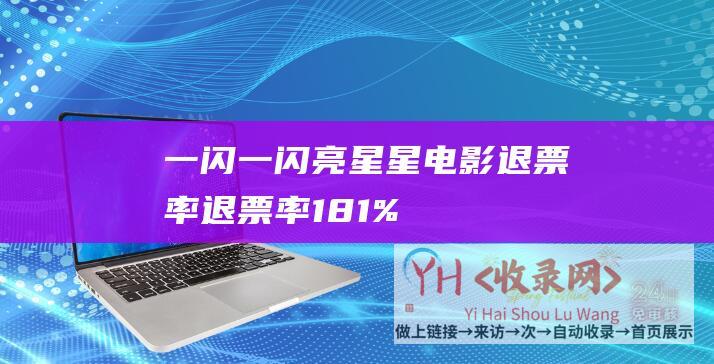 一闪一闪亮星星电影退票率 (退票率18.1%！电影-超100万人次退票-一闪一闪亮星星)