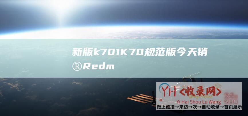 新版k701 (K70规范版今天销售-Redmi-K70-首销5分钟销量破60万台-Pro)