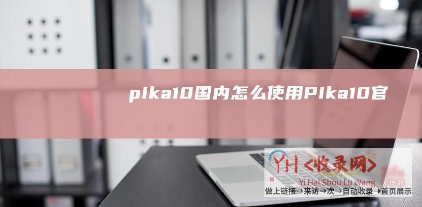 pika1.0国内怎么使用 (Pika1.0官网体验入口-AI视频生成编辑工具免费软件app下载地址)