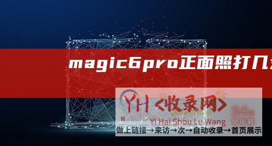 magic6pro正面照打几分Magic6