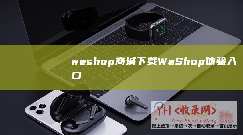 weshop商城下载 (WeShop体验入口-AI商拍软件app免费下载地址)
