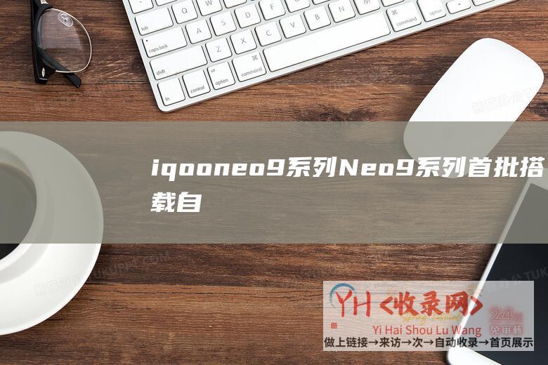 iqooneo9系列 (Neo9系列首批搭载自研AI蓝心大模型-iQOO)