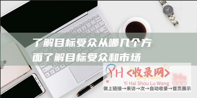 了解目标受众从哪几个方面 (了解目标受众和市场需求的重要性-网络营销知识点-网络营销知识要点一)